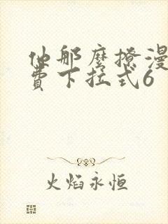 他那么撩漫画免费下拉式6