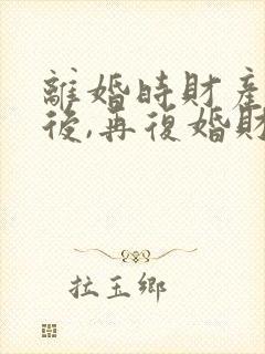 离婚时财产分割后,再复婚财产还是共有的吗?