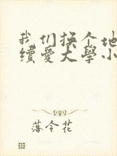 我们换个地方继续爱大学小说