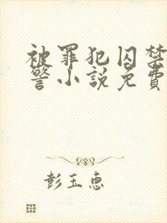 被罪犯囚禁的刑警小说免费by克蕾儿