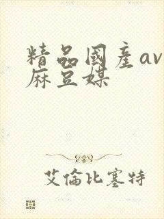 精品国产av篇麻豆媒