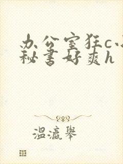 办公室狂c小雪秘书好爽h