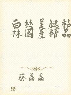 白丝美腿动漫丝袜国产精品白丝