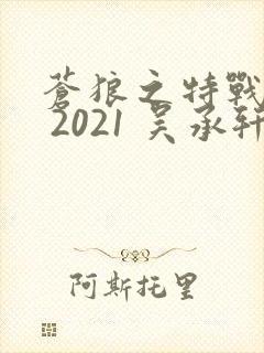 苍狼之特战突击 2021 吴承轩