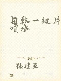 日韩一级片高潮喷水