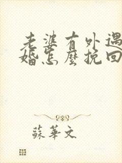 老婆有外遇要离婚怎么挽回