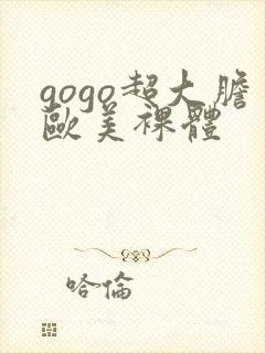 gogo超大胆欧美裸体