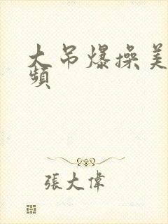 大吊爆操美女视频