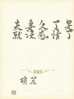 夫妻久了是不是就没感情了