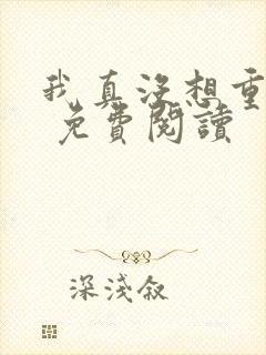 我真没想重生啊 免费阅读