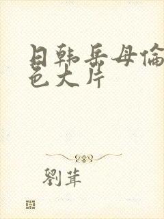 日韩岳母伦理黄色大片封面