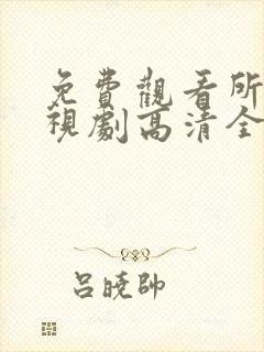 免费观看所有电视剧高清全集