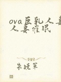 ova巨乳人妻人妻催眠