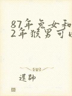 87年兔女和92年猴男可以婚配吗封面