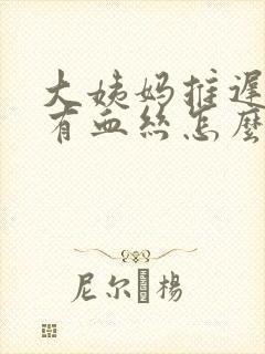 大姨妈推迟下面有血丝怎么回事