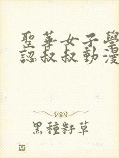 圣华女子学院公认叔叔动漫全集免费观看