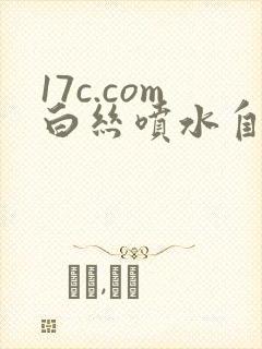 17c.com白丝喷水自