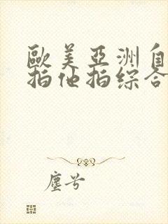 欧美亚洲自拍偷拍他拍综合