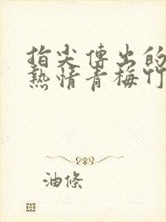 指尖传出的真挚热情青梅竹马是消防