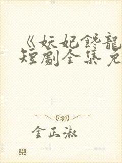 《妖妃馋龙体》短剧全集免费观看