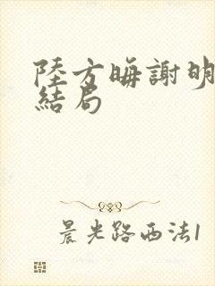 陆方晦谢明棠大结局