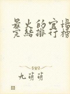 最火的官场小说完结排行榜前十名