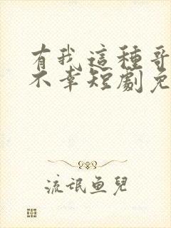 有我这种哥哥真不幸短剧免费观看