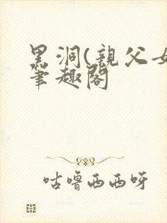 黑洞(亲父女)笔趣阁