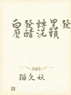 白发转黑发用什么醋洗头