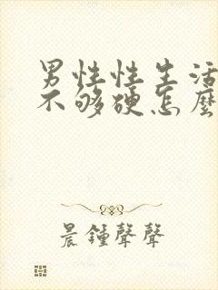 男性性生活勃起不够硬怎么调理