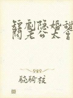 短剧隐婚甜妻财阀老公太会撩免费看封面