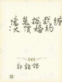 亿万总裁缠上我:天价婚约