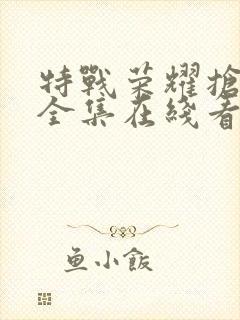 特战荣耀抢先看全集在线看