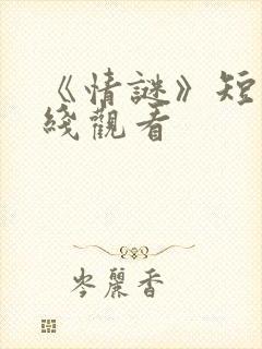 《情谜》短剧在线观看