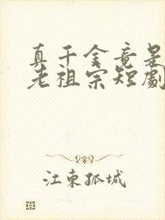 真千金竟是封建老祖宗短剧