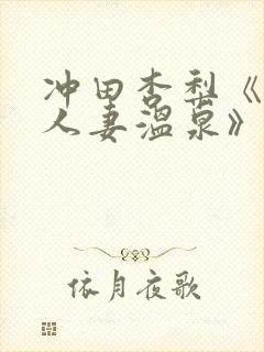 冲田杏梨《巨乳人妻温泉》电影