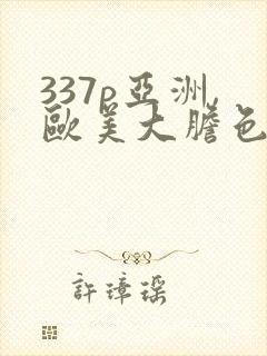 337p亚洲,欧美大胆色噜噜
