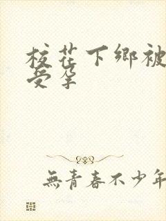 校花下乡被灌满受孕