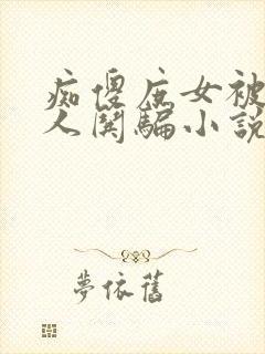痴傻庶女被多男人哄骗小说