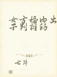 女方婚内出轨孩子判谁的