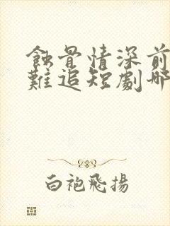 蚀骨情深前妻太难追短剧哪里能看