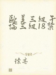 欧美三级午夜理伦三级18禁