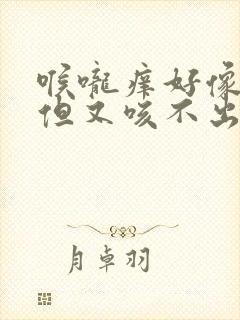 喉咙痒好像有痰但又咳不出来怎么回事封面