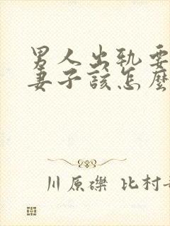 男人出轨要离婚妻子该怎么办