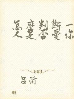 怎么判断一个男人是否爱你的表现