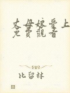 丈母娘爱上女婿免费观看