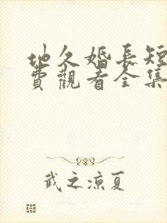 地久婚长短剧免费观看全集最新章节