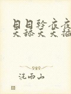 日日干夜夜爽天天舔天天插