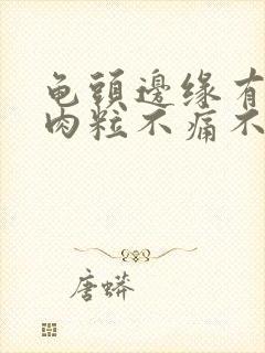 龟头边缘有小白肉粒不痛不痒