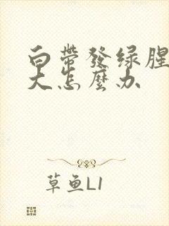 白带发绿腥臭味大怎么办